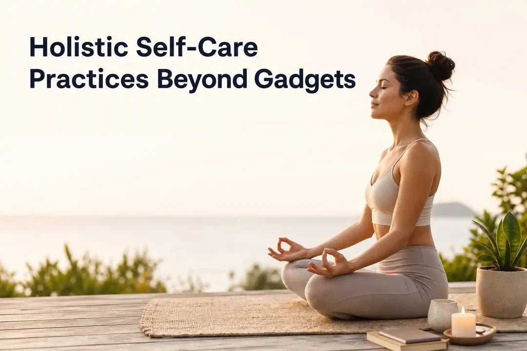 Holistic Self-Care Practices Beyond Gadgets - Kiicity
